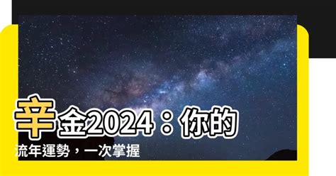 2024辛金|【辛金2024】辛金2024：你的流年運勢，一次掌握！